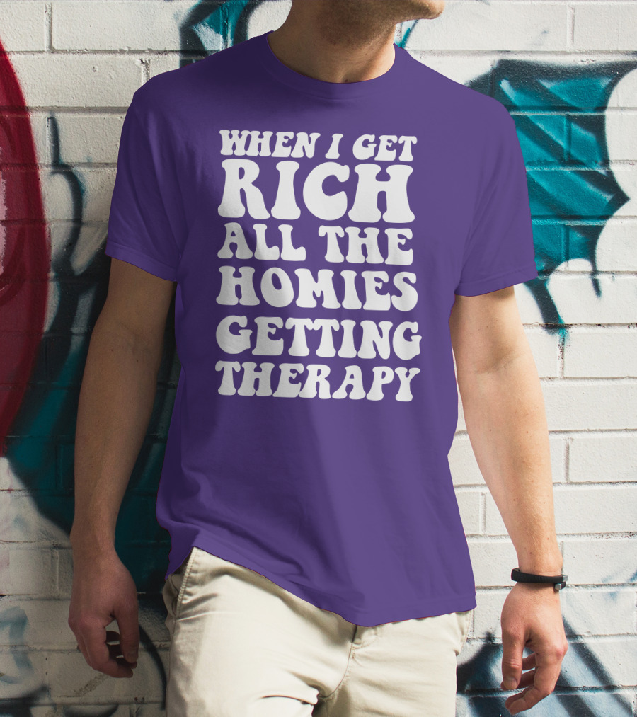 When I Get Rich All The Homies Getting Therapy T-Shirt