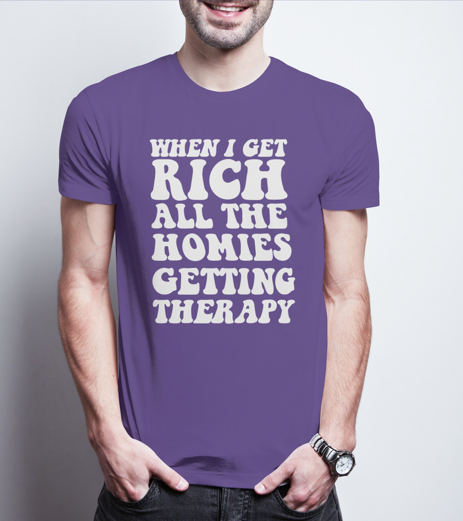 When I Get Rich All The Homies Getting Therapy T-Shirt