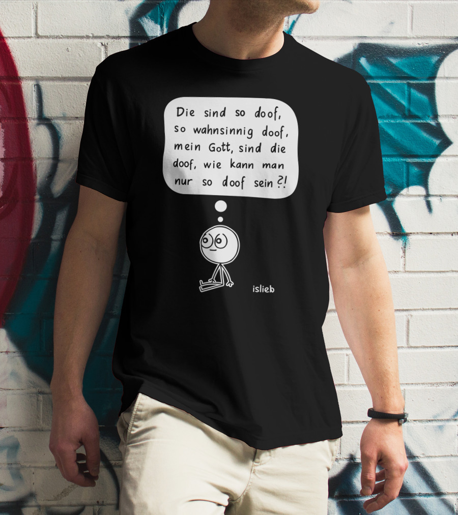 Die Sind So Doof, So Wahnsinnig Doof, Mein Gott, Sind Die Doof, Wie Kann Man Nur So Doof Sein? T-Shirt