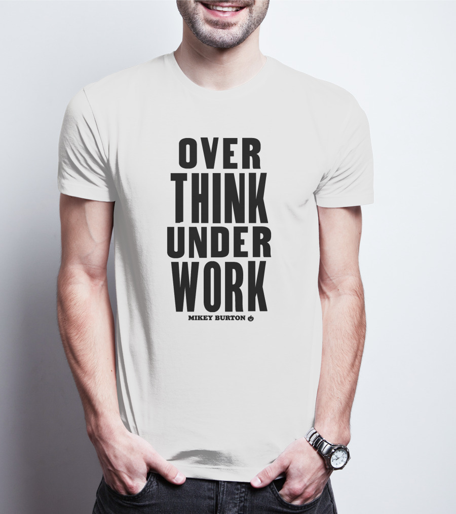 Over Think Under Work Mikey Burton T-Shirt