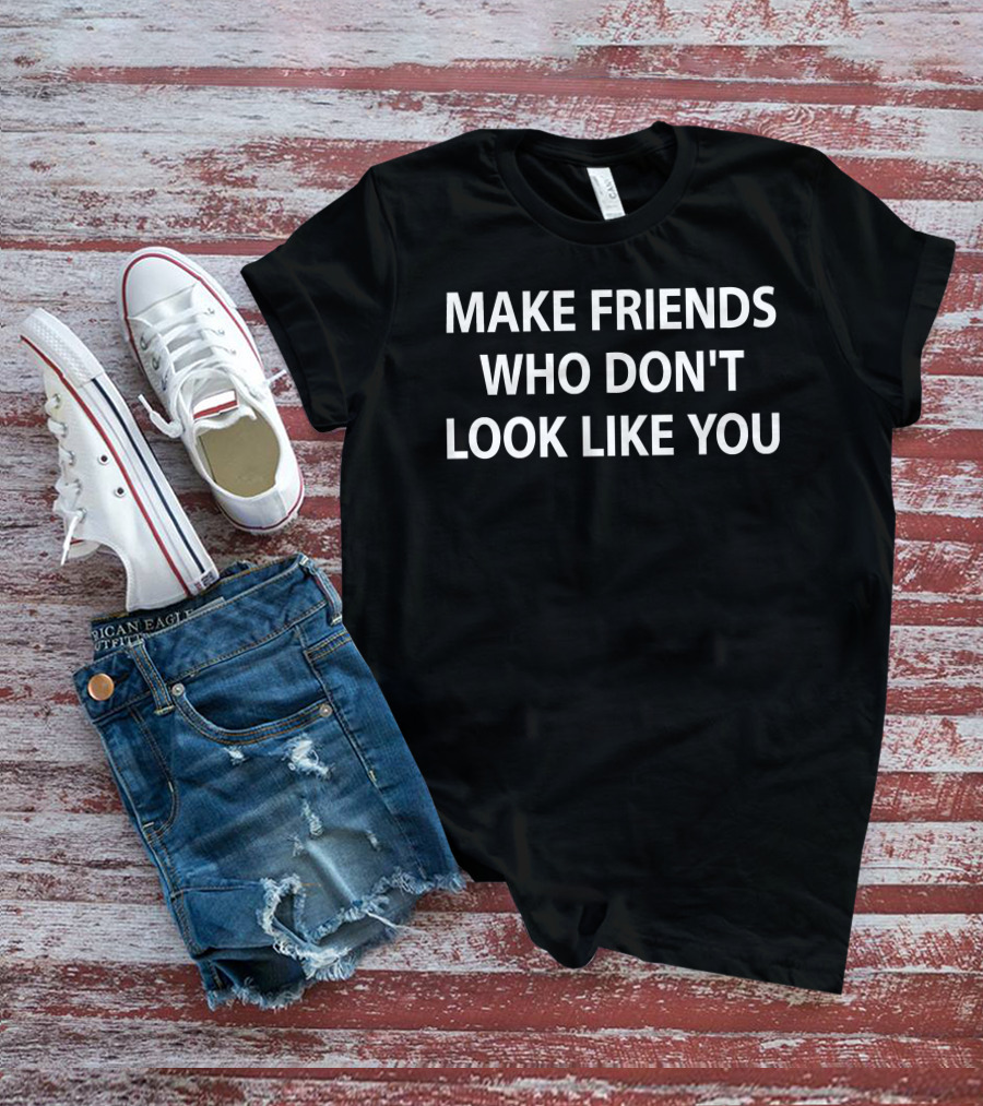 Make Friends Who Don't Look Like You Statement By Stephanie Stuckey T-Shirt