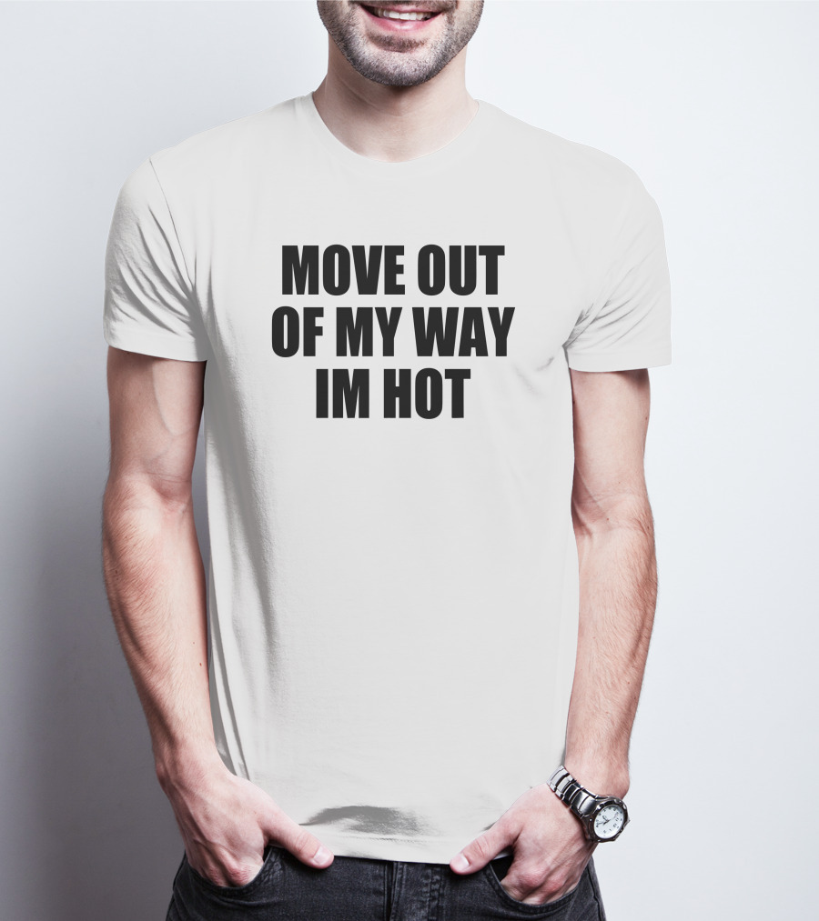 MOVE OUT OF MY WAY IM HOT T-Shirt