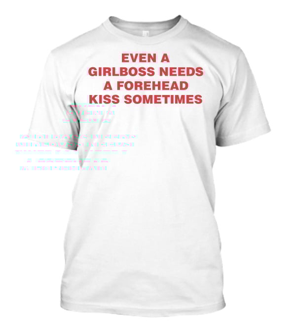 Even A Girlboss Needs A Forehead Kiss Sometimes T-Shirt