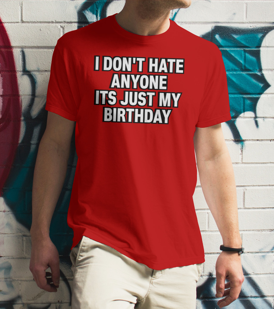 I Don't Hate Anyone It's Just My Birthday Humor T-Shirt