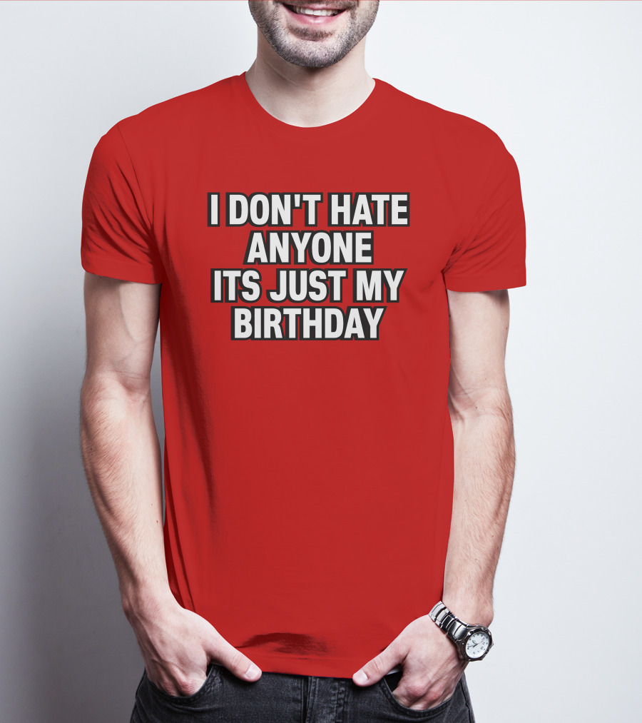 I Don't Hate Anyone It's Just My Birthday Humor T-Shirt