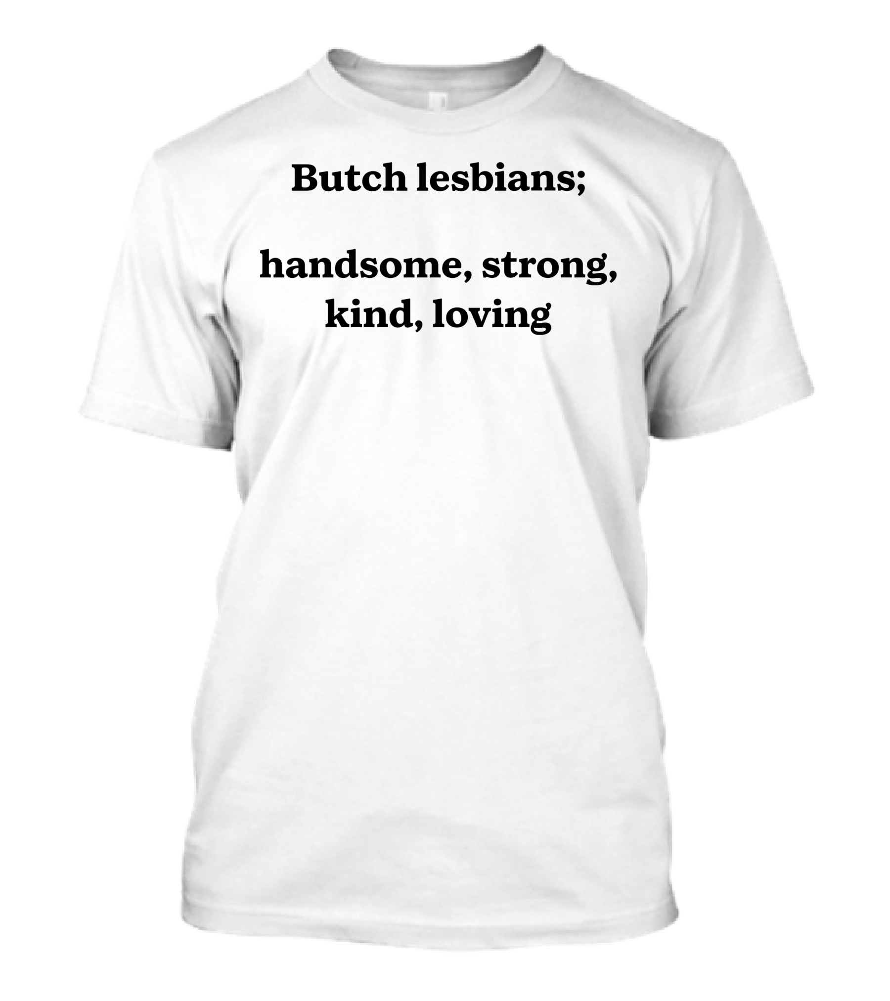 Butch Lesbians; Handsome Strong Kind Loving T-Shirt