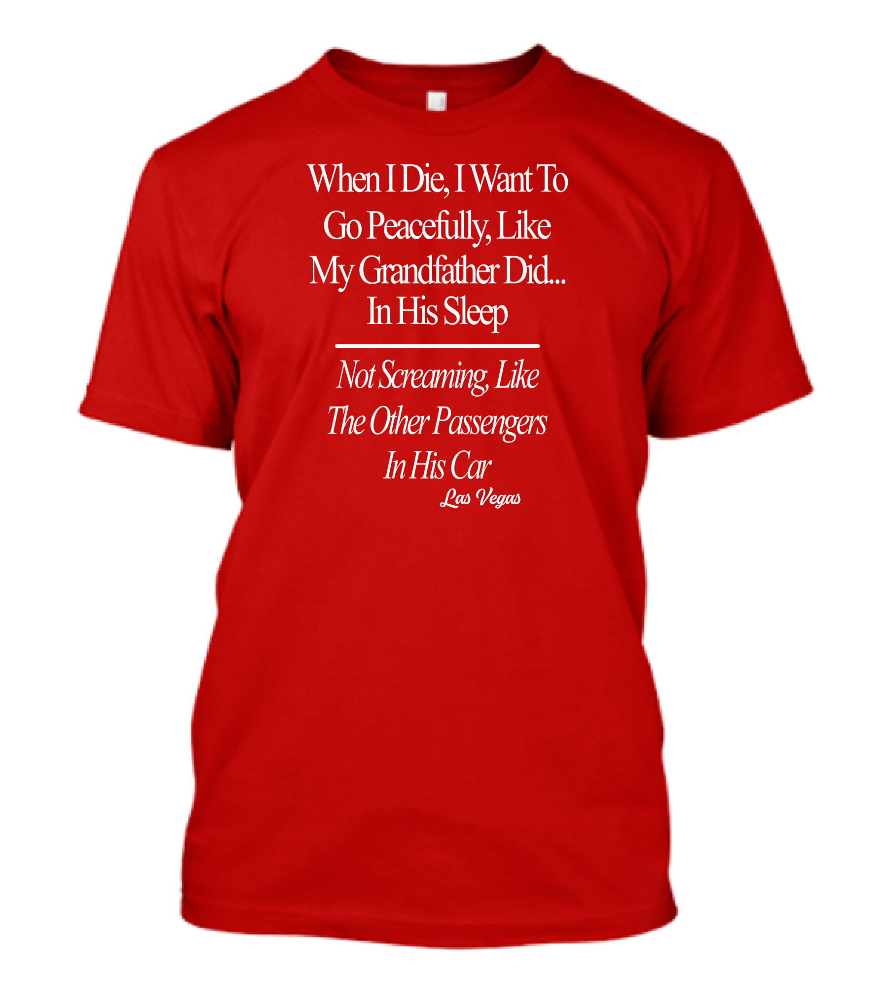 When I Die I Want To Go Peacefully Like My Grandfather Did In His Sleep Not Screaming Like The Other Passengers In His Car Las Vegas T-Shirt