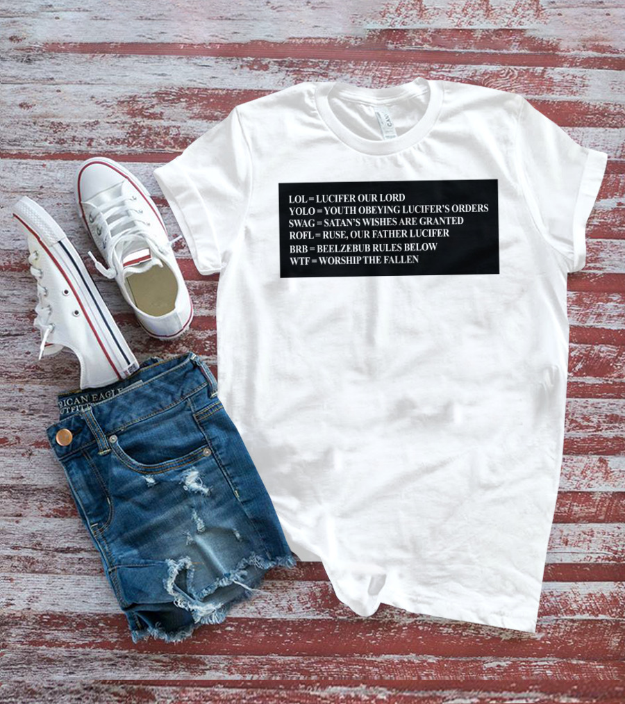 LOL Lucifer Our Lord YOLO Youth Obeying Lucifer's Orders SWAG Satan's Wishes Are Granted ROFL Ruse Our Father Lucifer BRB Beelzebub Rules Below WTF Worship The Fallen T-Shirt