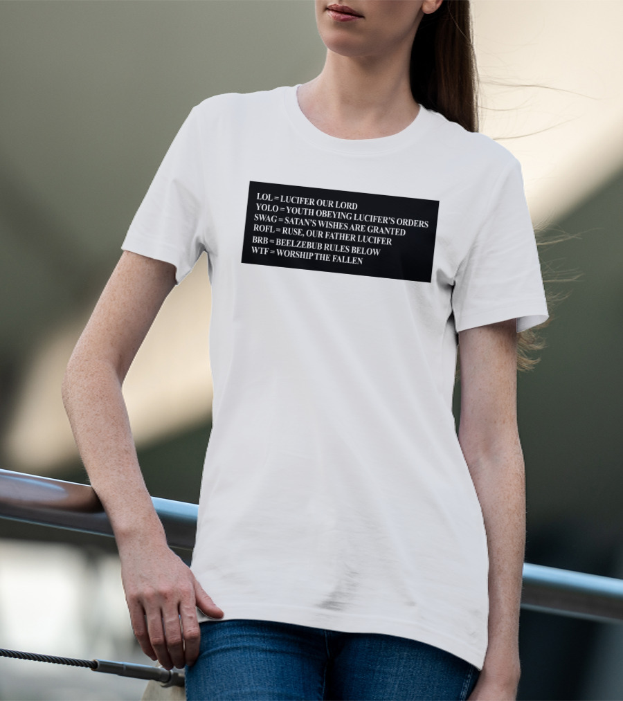 LOL Lucifer Our Lord YOLO Youth Obeying Lucifer's Orders SWAG Satan's Wishes Are Granted ROFL Ruse Our Father Lucifer BRB Beelzebub Rules Below WTF Worship The Fallen T-Shirt