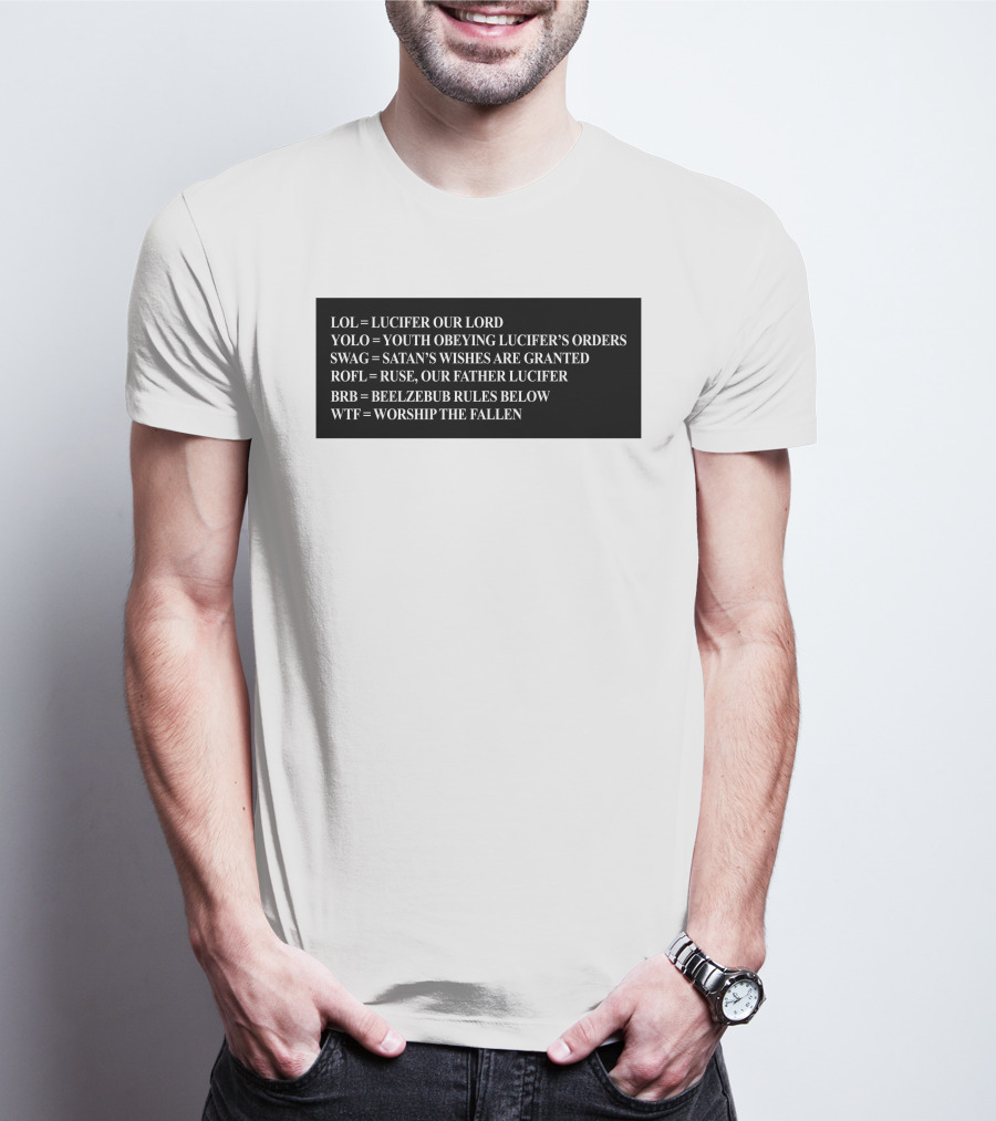 LOL Lucifer Our Lord YOLO Youth Obeying Lucifer's Orders SWAG Satan's Wishes Are Granted ROFL Ruse Our Father Lucifer BRB Beelzebub Rules Below WTF Worship The Fallen T-Shirt