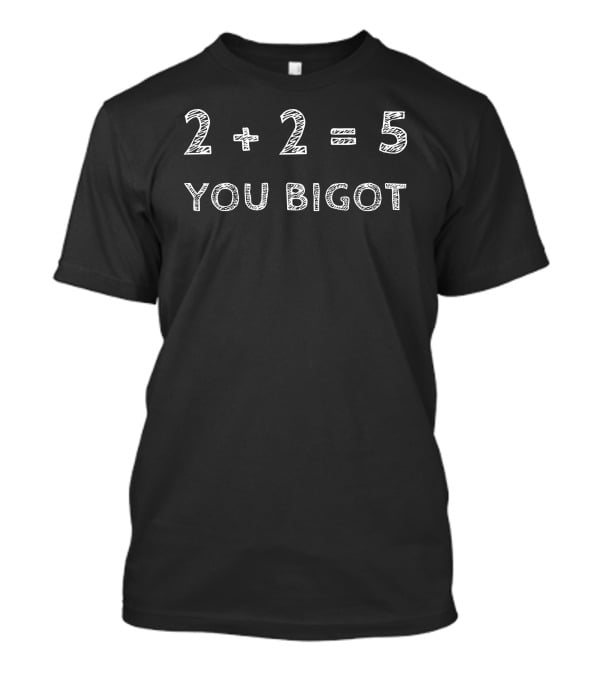 2+2=5 You Bigot Political T-Shirt