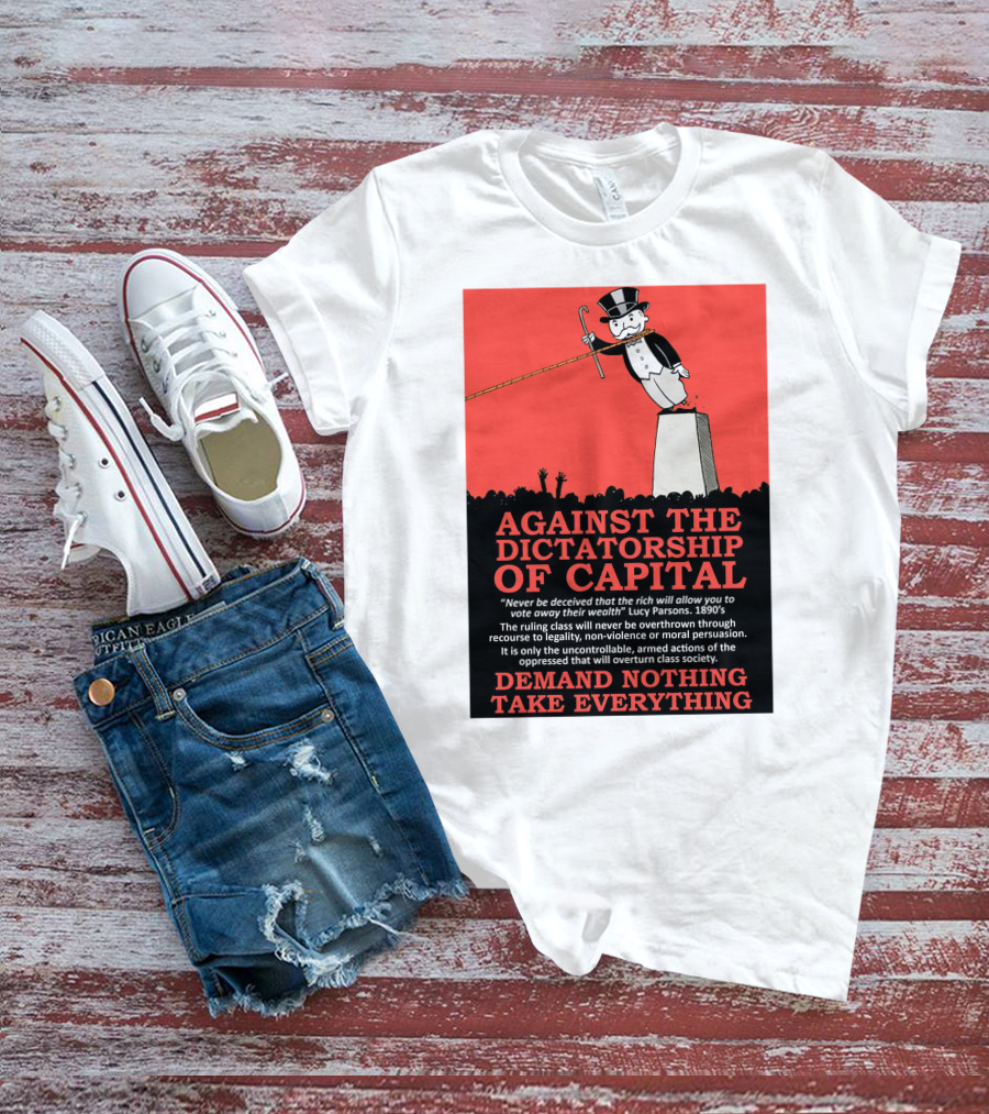 Against The Dictatorship Of Capital Demand Nothing Take Everything T-Shirt