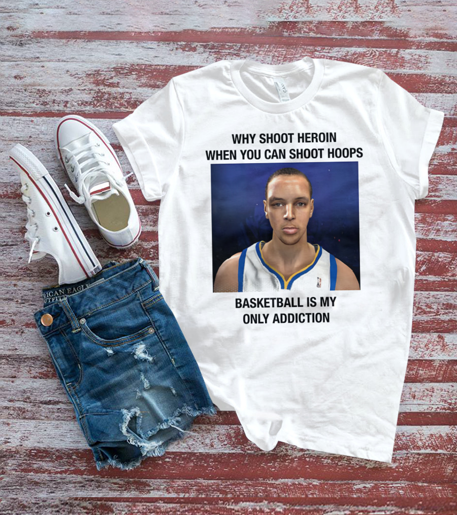 Why Shoot Heroin When You Can Shoot Hoops Basketball Is My Only Addiction T-Shirt