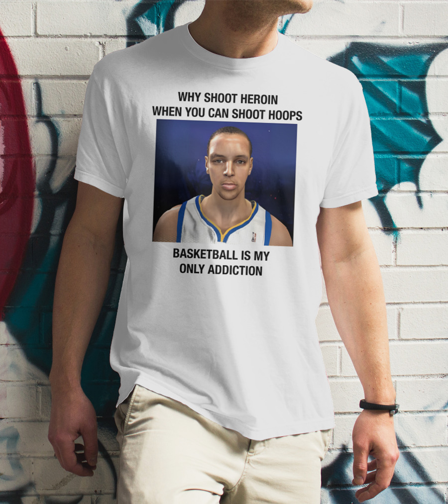 Why Shoot Heroin When You Can Shoot Hoops Basketball Is My Only Addiction T-Shirt