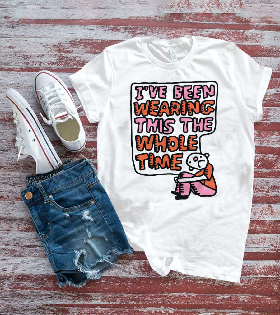 I've Been Wearing This The Whole Time Funny Illustration With Sitting Character T-Shirt