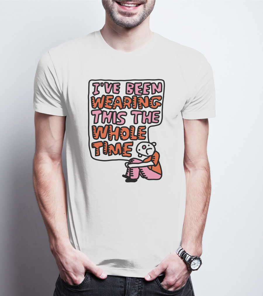 I've Been Wearing This The Whole Time Funny Illustration With Sitting Character T-Shirt