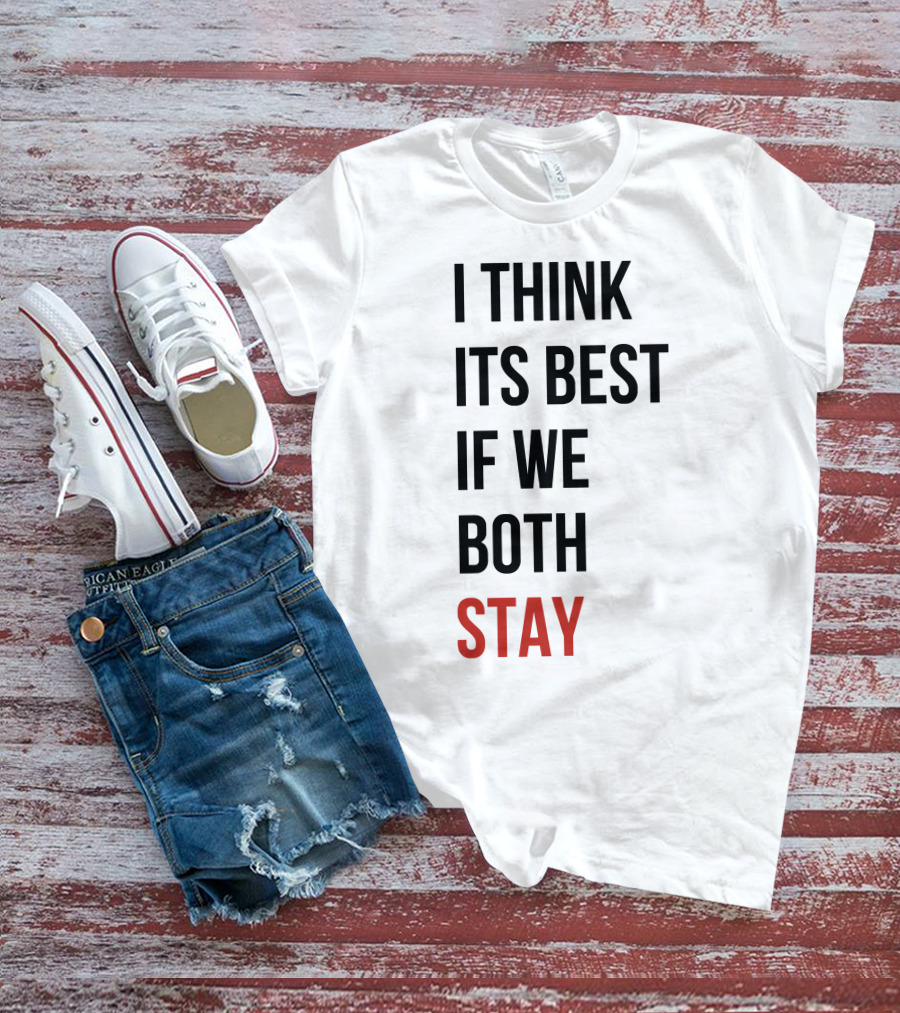 I Think Its Best If We Both Stay T-Shirt