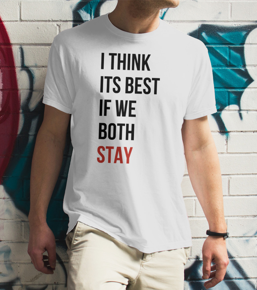 I Think Its Best If We Both Stay T-Shirt