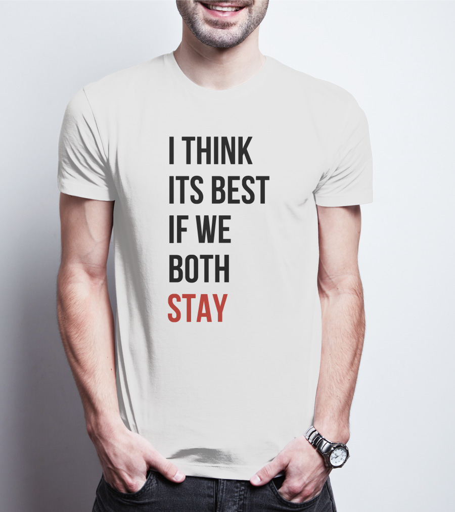 I Think Its Best If We Both Stay T-Shirt