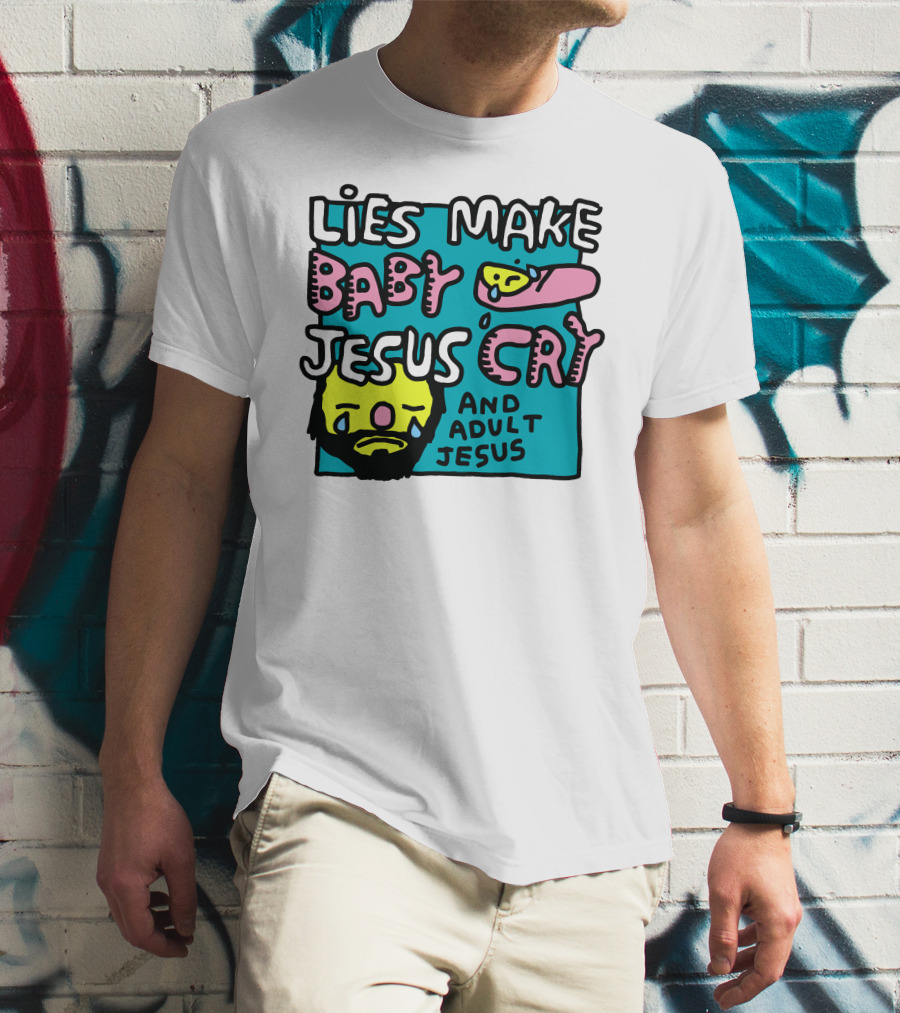 Lies Make Baby Jesus Cry And Adult Jesus T-Shirt