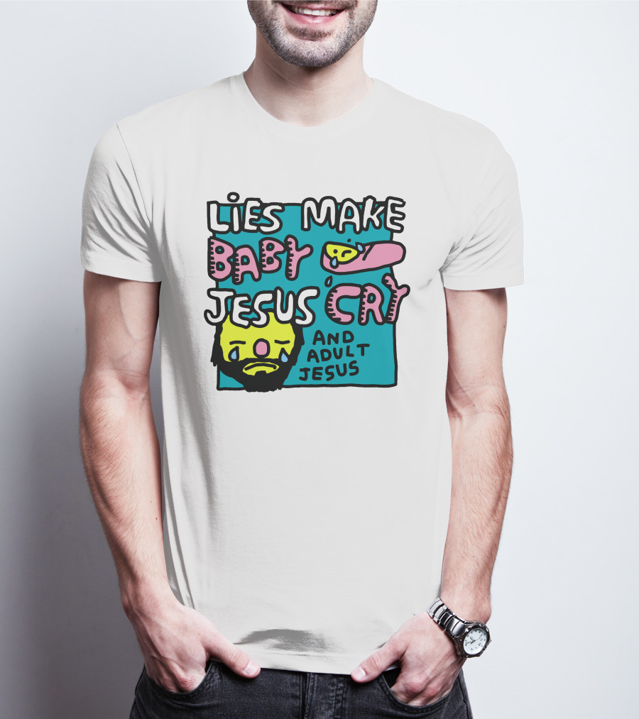 Lies Make Baby Jesus Cry And Adult Jesus T-Shirt