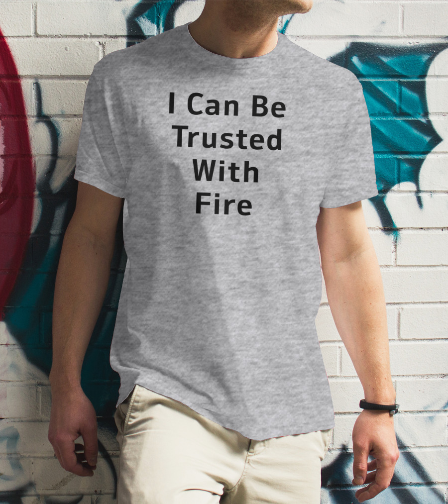 I Can Be Trusted With Fire T-Shirt