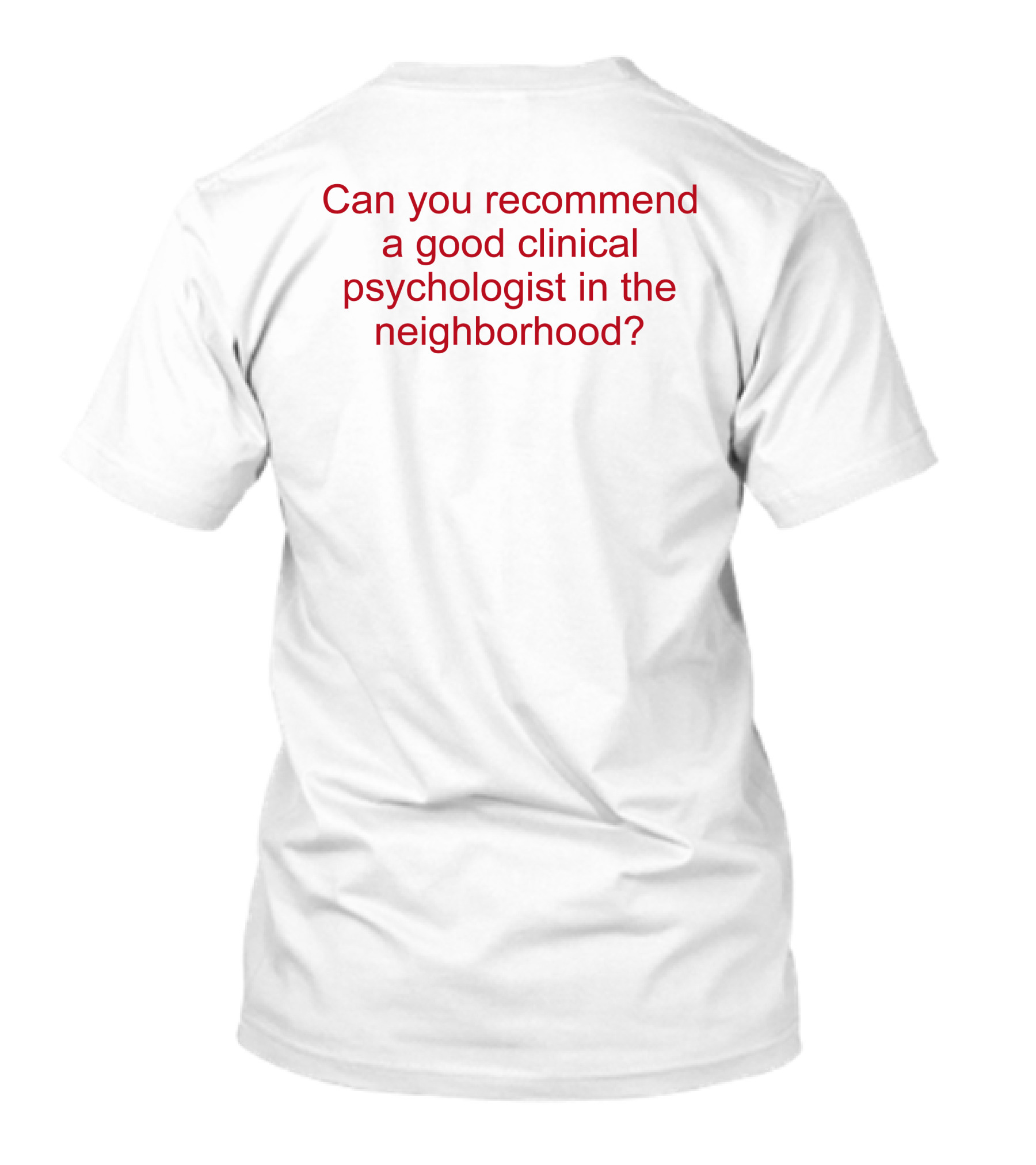 Can You Recommend A Good Clinical Psychologist In The Neighborhood? T-Shirt