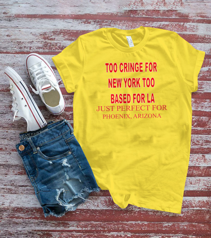 Too Cringe For New York Too Based For LA Just Perfect For Phoenix Arizona T-Shirt