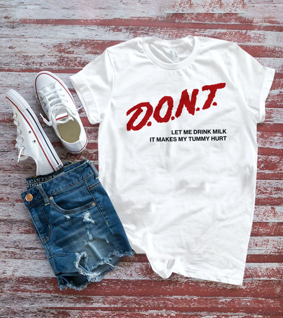 D.O.N.T Let Me Drink Milk It Makes My Tummy Hurt T-Shirt