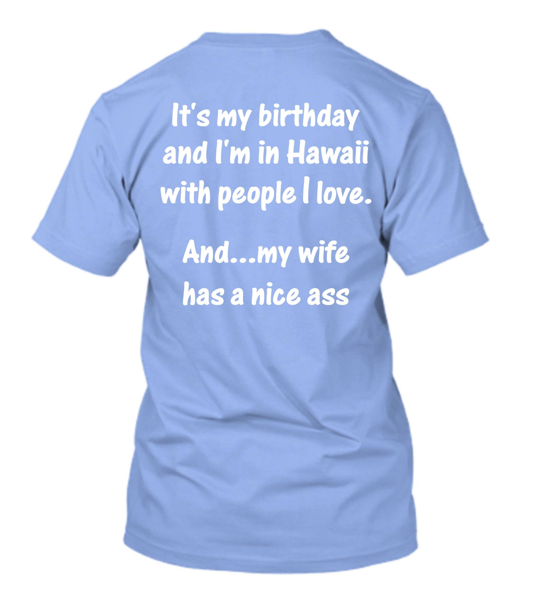 It's My Birthday And I'm In Hawaii With People I Love And My Wife Has A Nice Ass T-Shirt