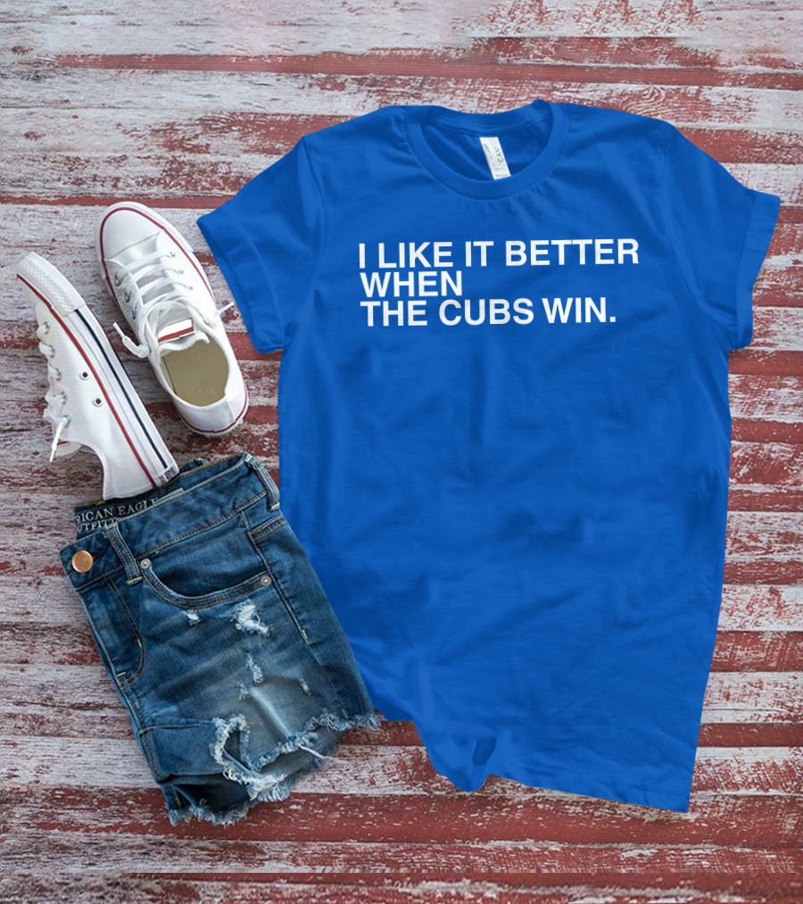 I Like It Better When The Cubs Win Michael A. Bachar T-Shirt