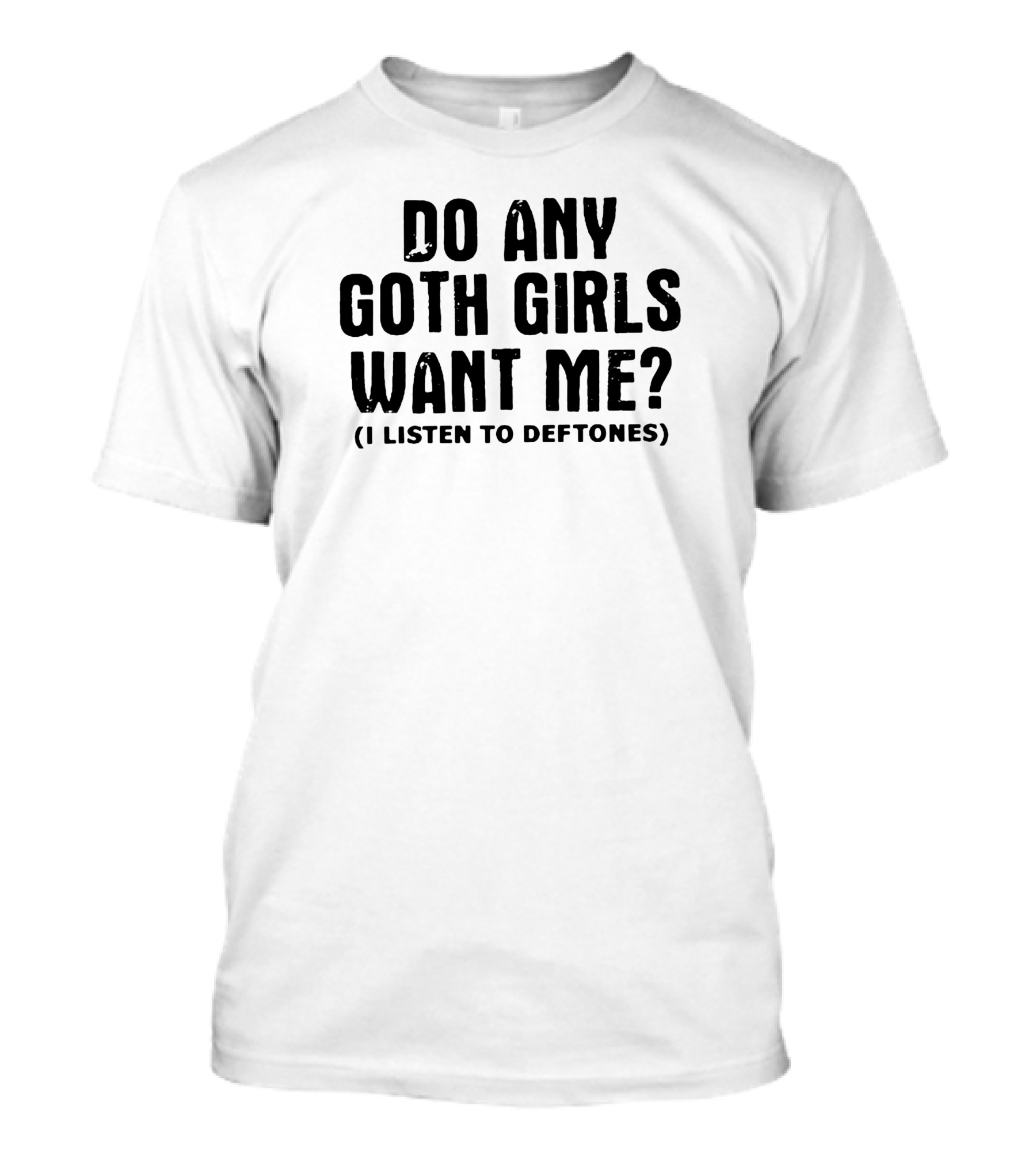 Do Any Goth Girls Want Me I Listen To Deftones T-Shirt