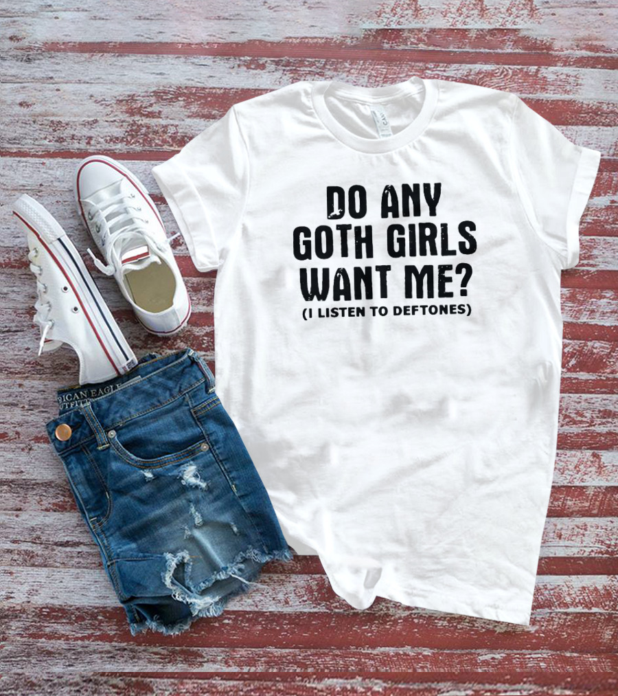 Do Any Goth Girls Want Me I Listen To Deftones T-Shirt