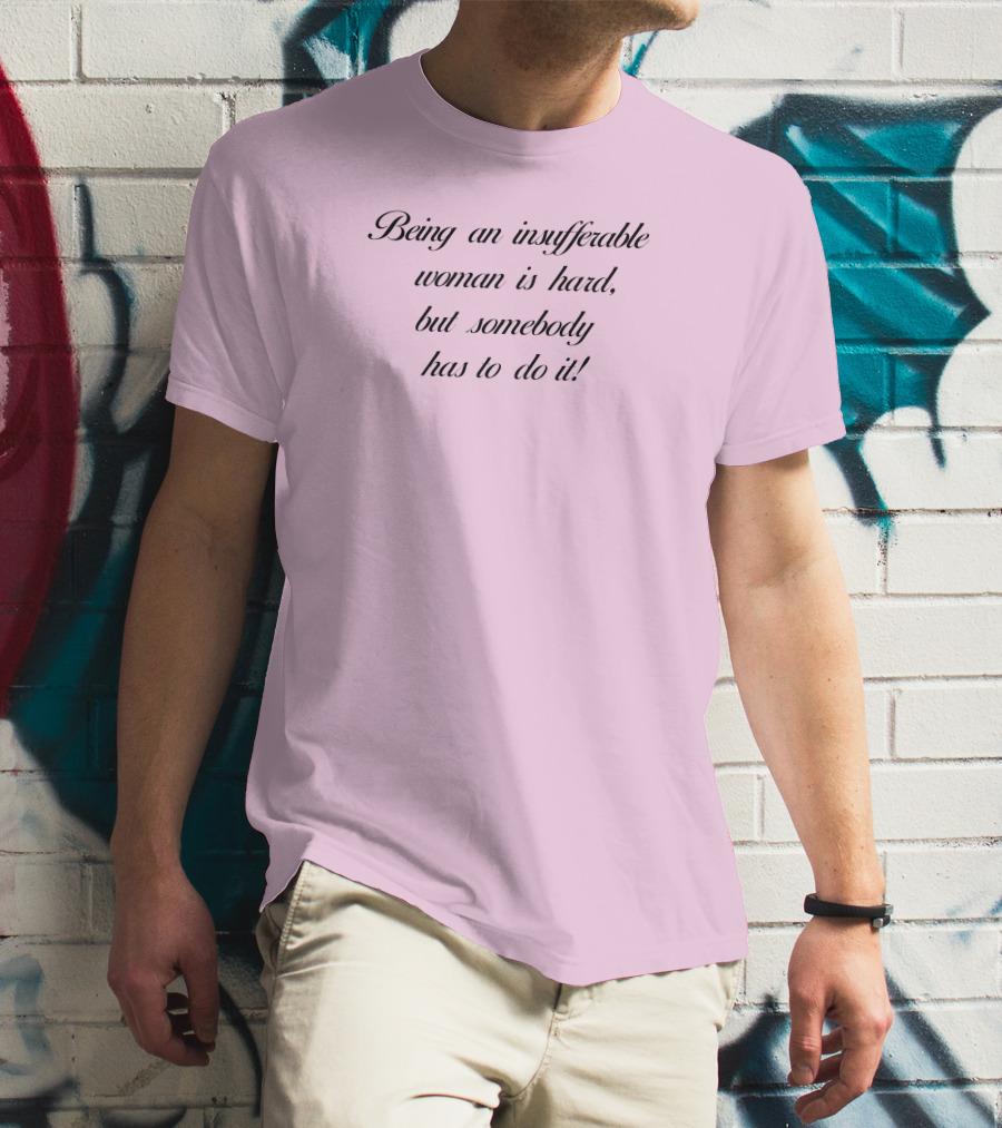 Being An Insufferable Woman Is Hard But Somebody Has To Do It T-Shirt