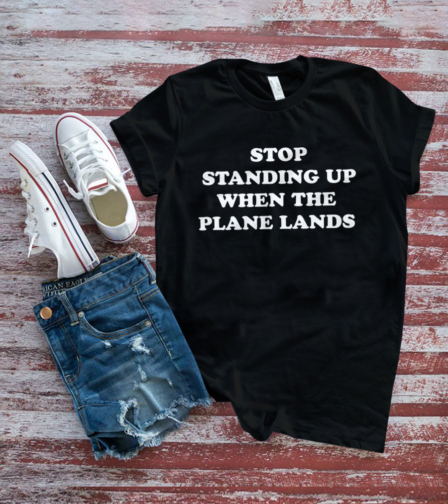 Stop Standing Up When The Plane Lands Travel Etiquette Reminder T-Shirt