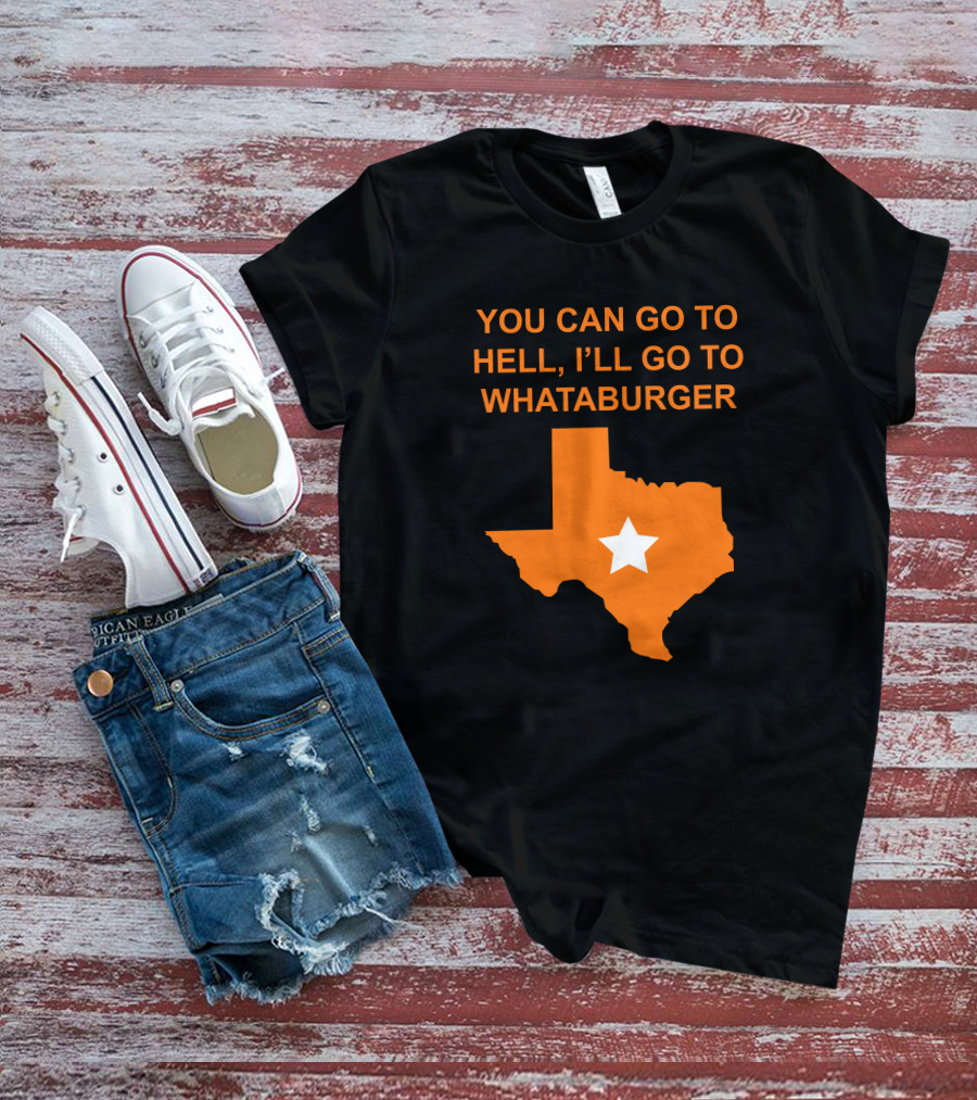 You Can Go To Hell I'll Go To Whataburger Texas Star T-Shirt