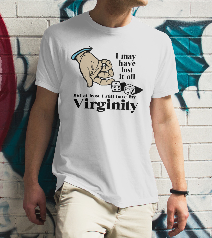 I May Have Lost It All But At Least I Still Have My Virginity Hand Holding Dice T-Shirt