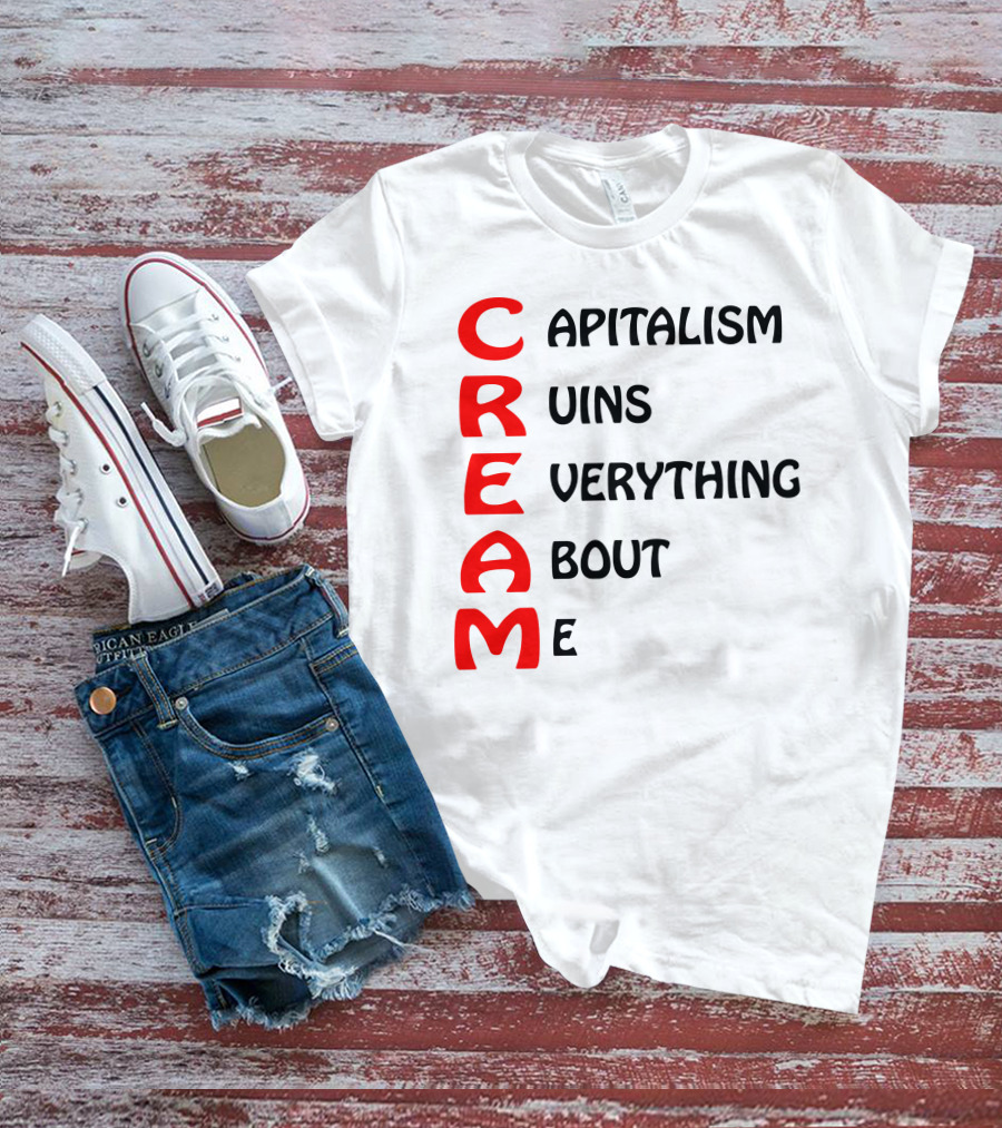 C R E A M Capitalism Ruins Everything About Me T-Shirt