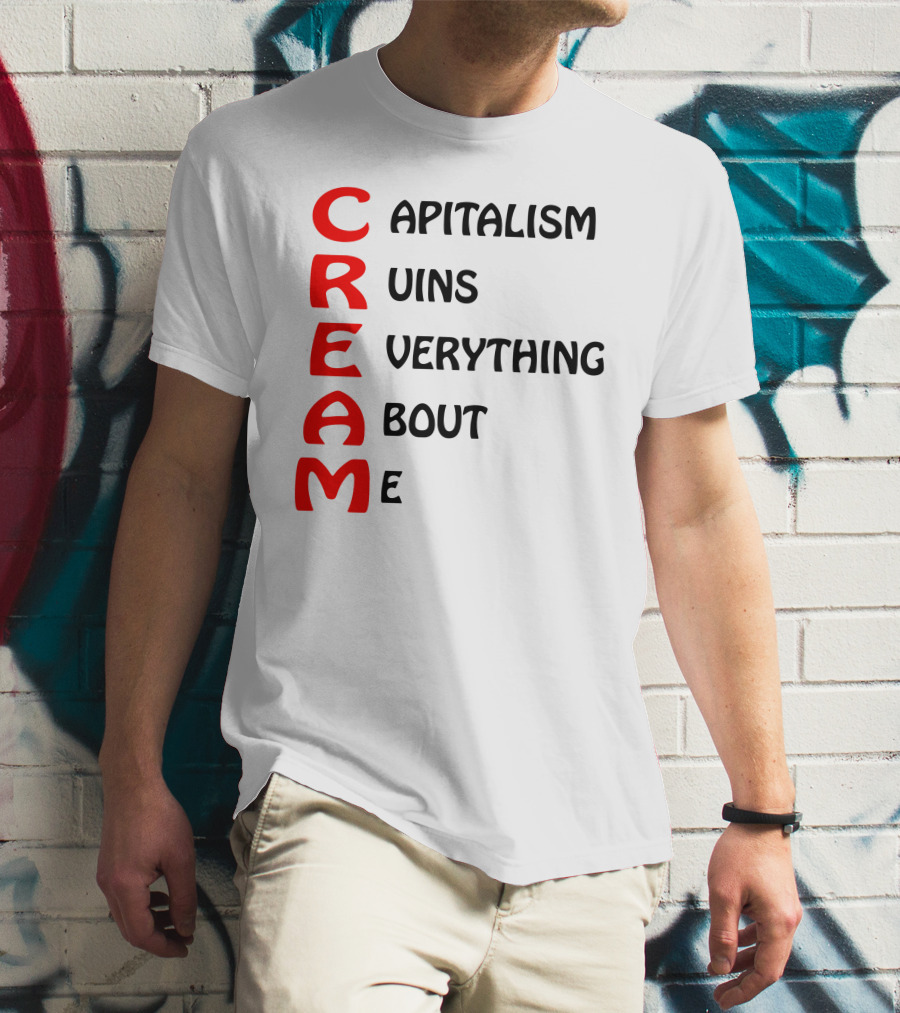 C R E A M Capitalism Ruins Everything About Me T-Shirt