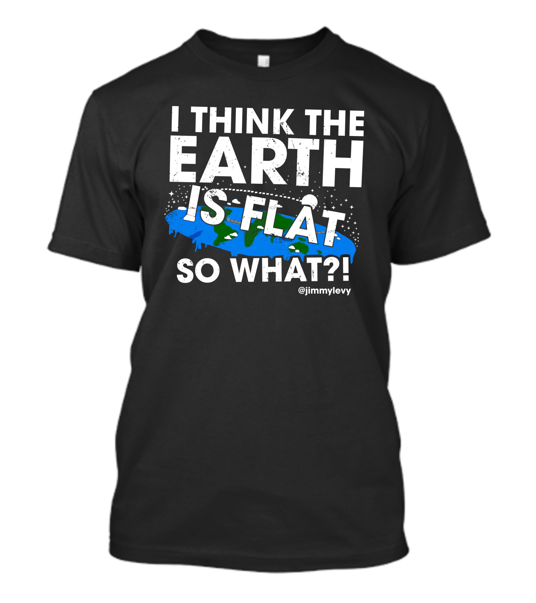 Jimmy Levy I Think The Earth Is Flat So What Earth Illustration @jimmylevy T-Shirt