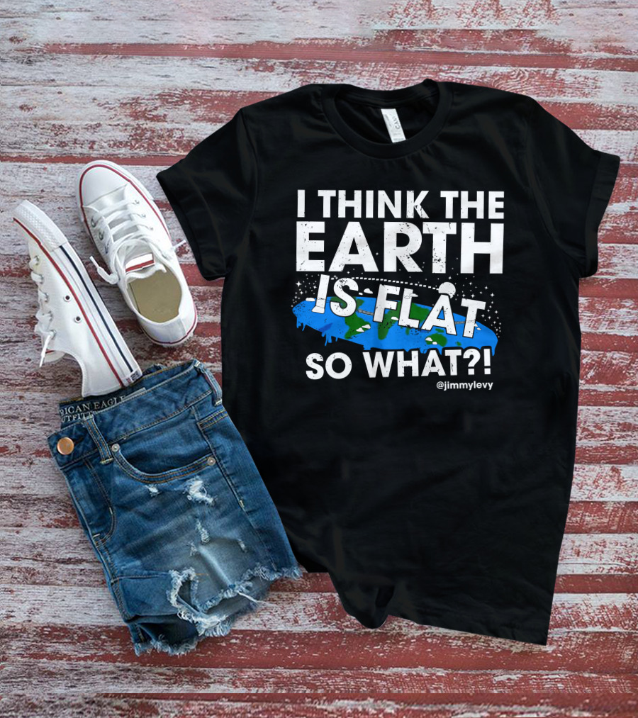 Jimmy Levy I Think The Earth Is Flat So What Earth Illustration @jimmylevy T-Shirt