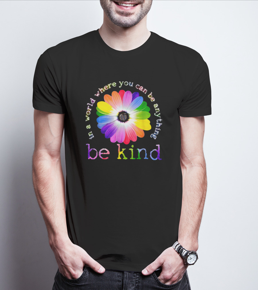 In A World Where You Can Be Anything Be Kind Rainbow Flower T-Shirt
