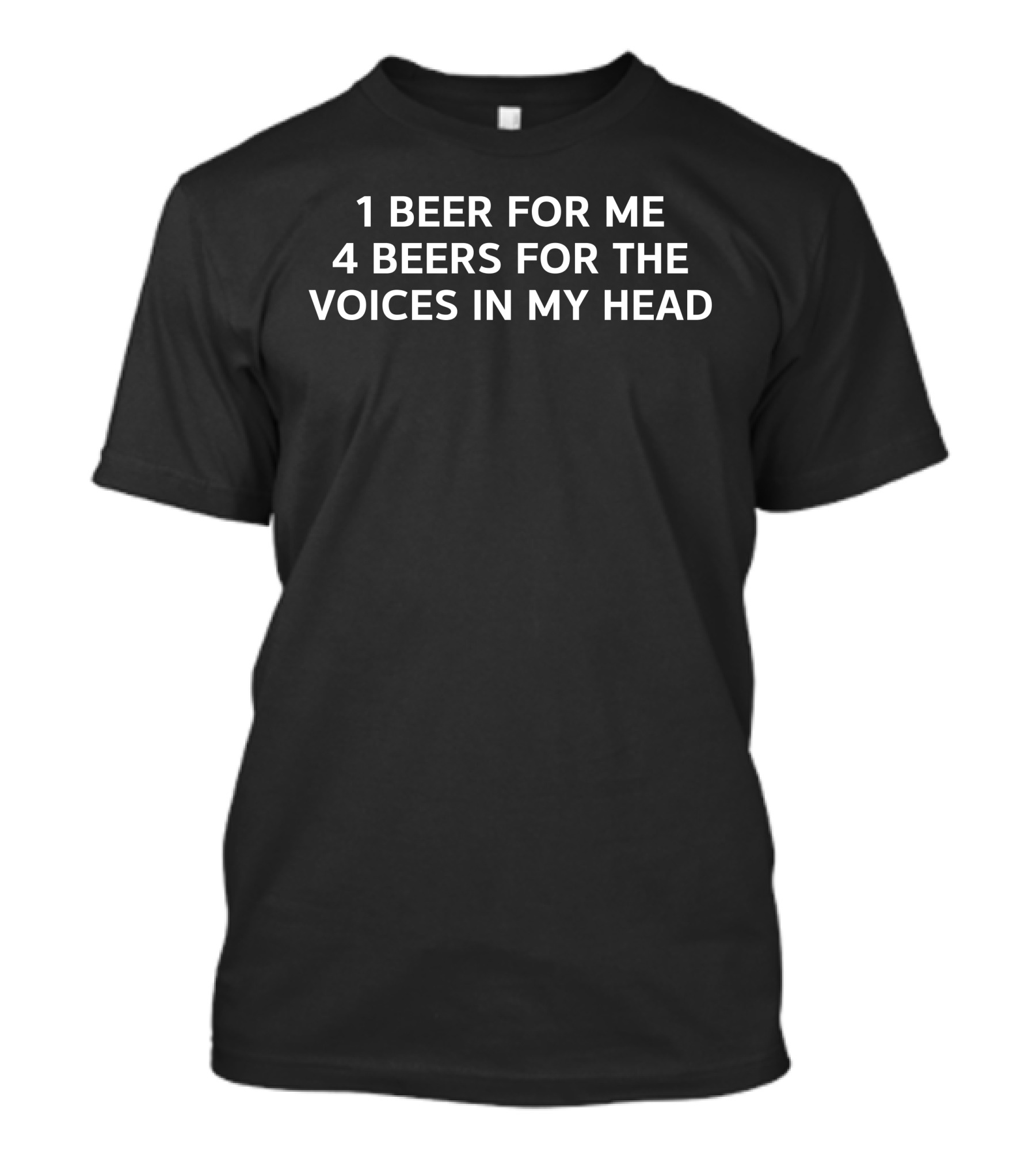 1 Beer For Me 4 Beers For The Voices In My Head T-Shirt