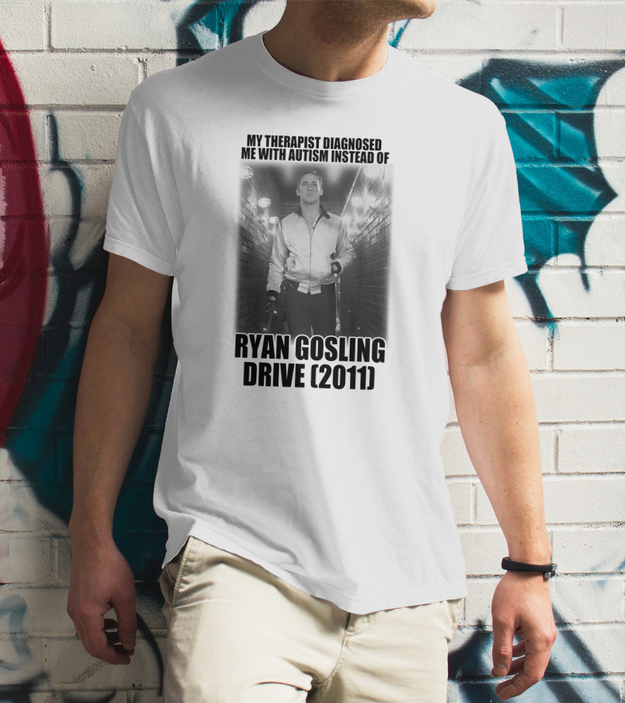 My Therapist Diagnosed Me With Autism Instead Of Ryan Gosling Drive 2011 T-Shirt