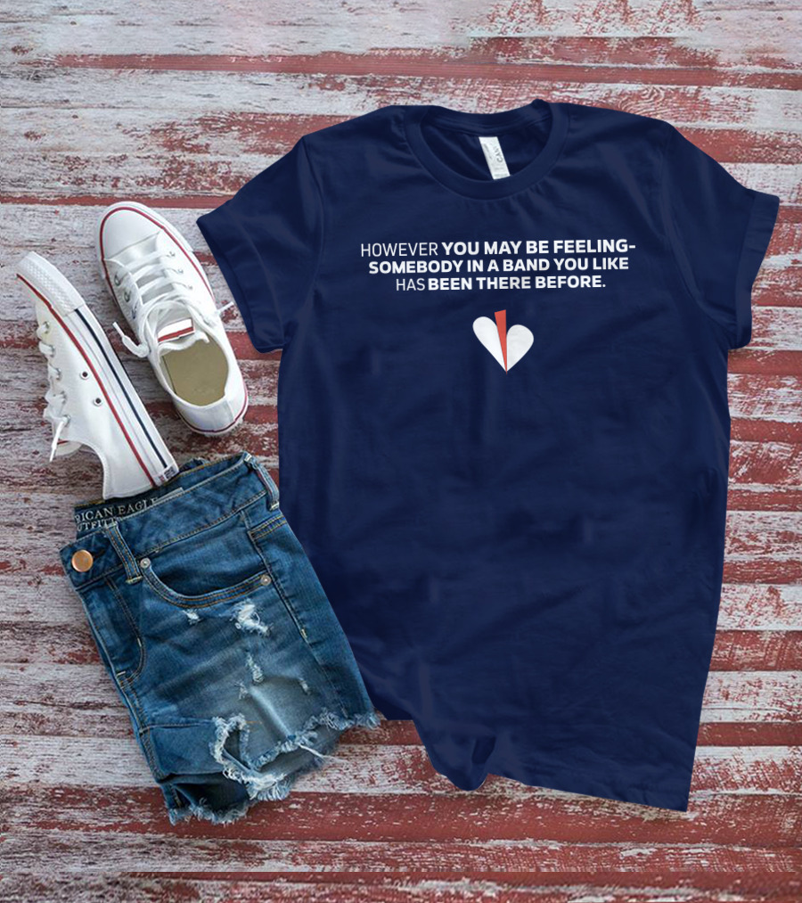 HOWEVER YOU MAY BE FEELING SOMEBODY IN A BAND YOU LIKE HAS BEEN THERE BEFORE WHITE AND RED HEART T-Shirt