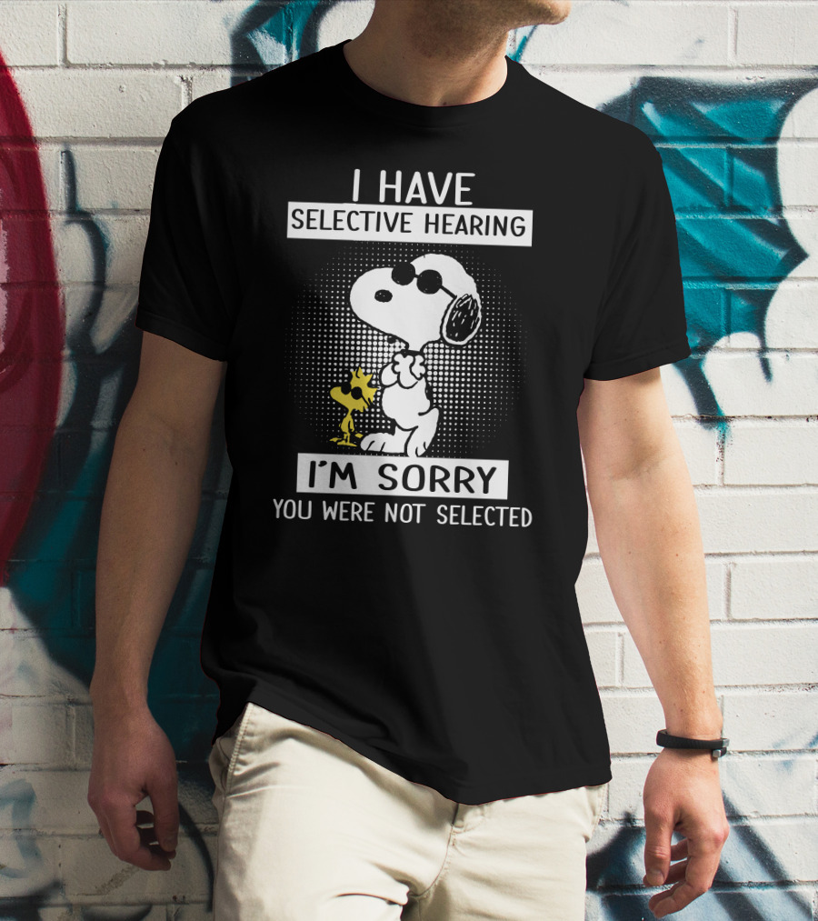 I Have Selective Hearing Snoopy And Woodstock I'm Sorry You Were Not Selected T-Shirt