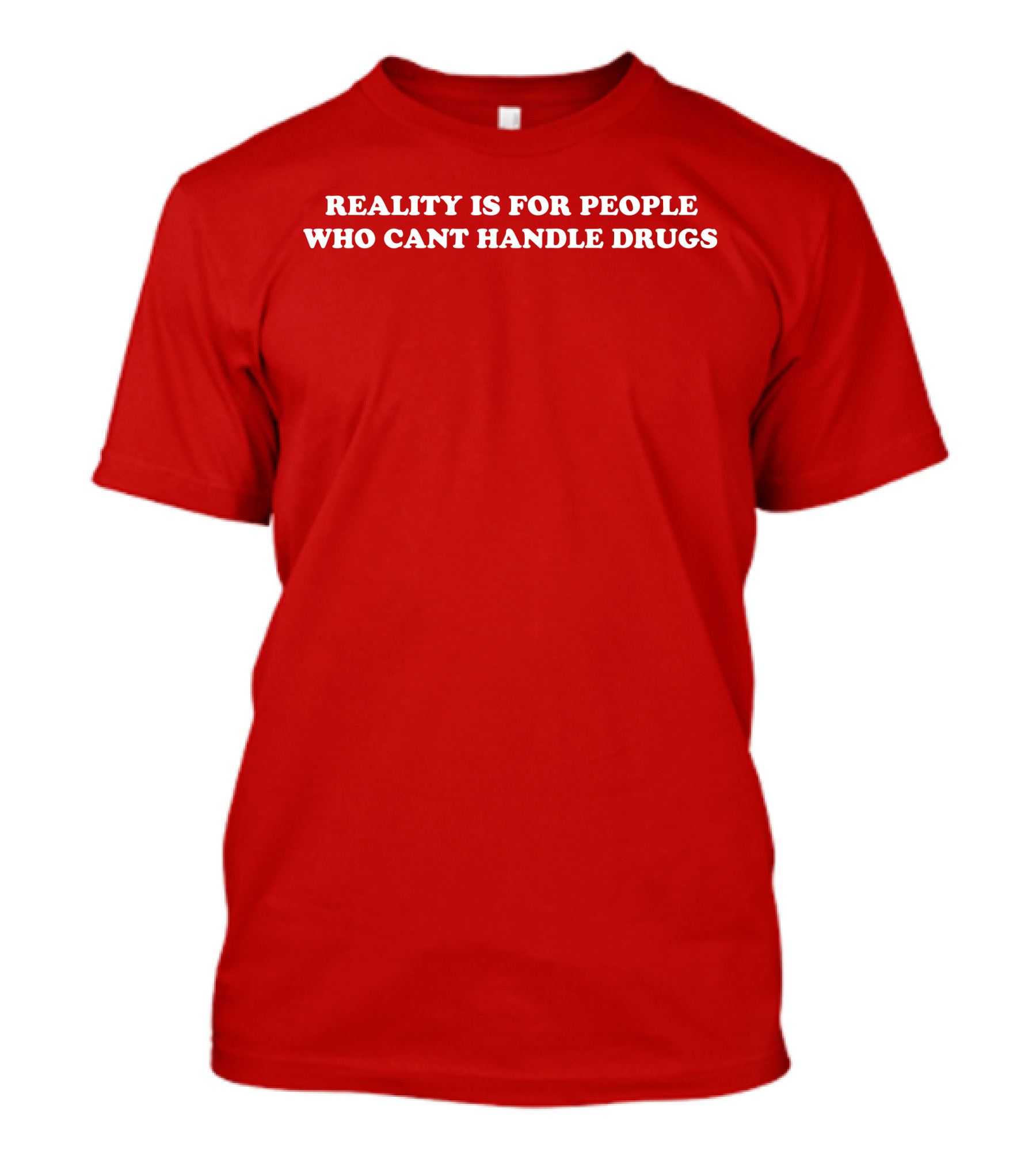 Reality Is For People Who Cant Handle Drugs T-Shirt