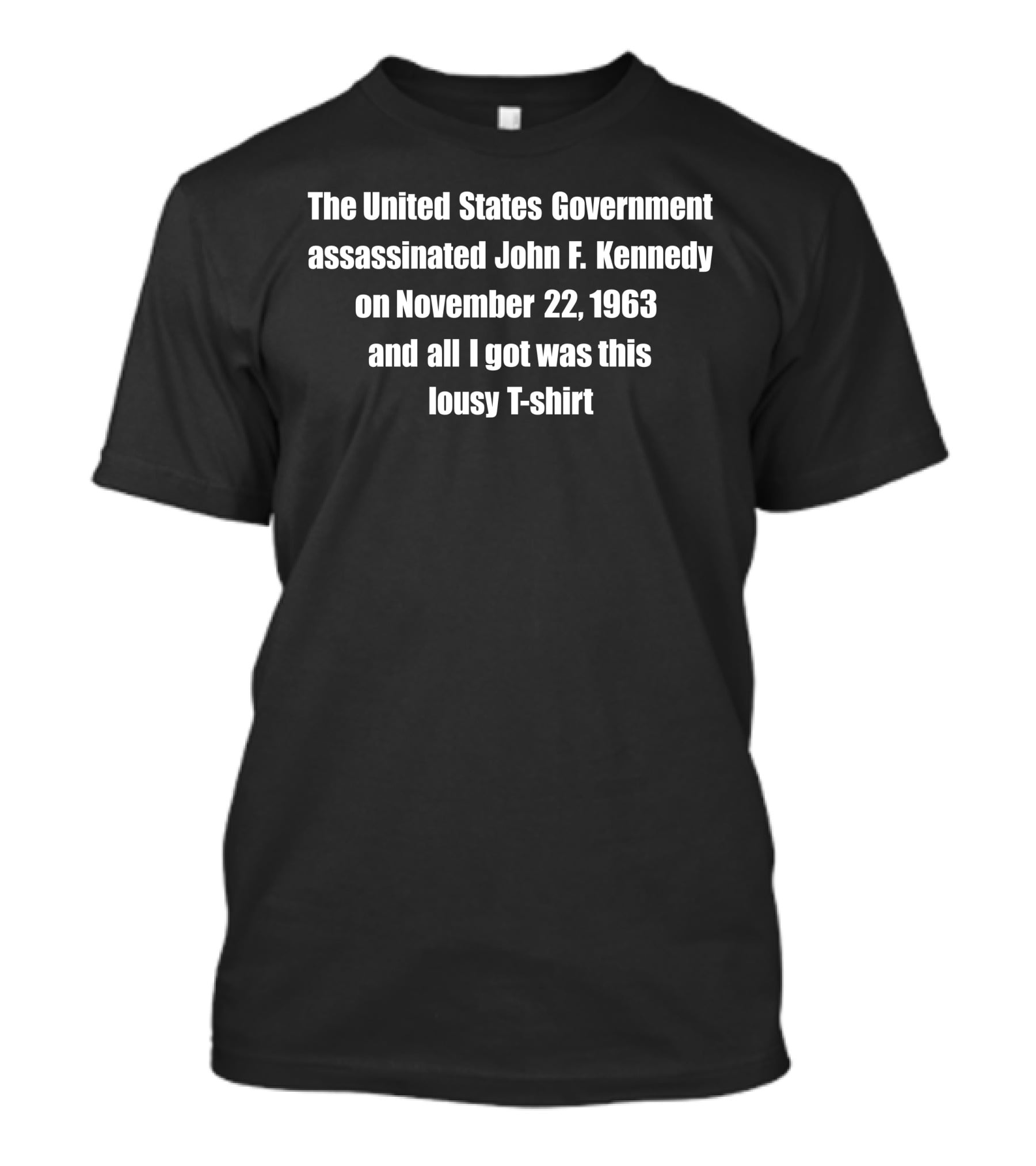 The United States Government Assassinated John F. Kennedy On November 22, 1963 And All I Got Was This Lousy T-Shirt