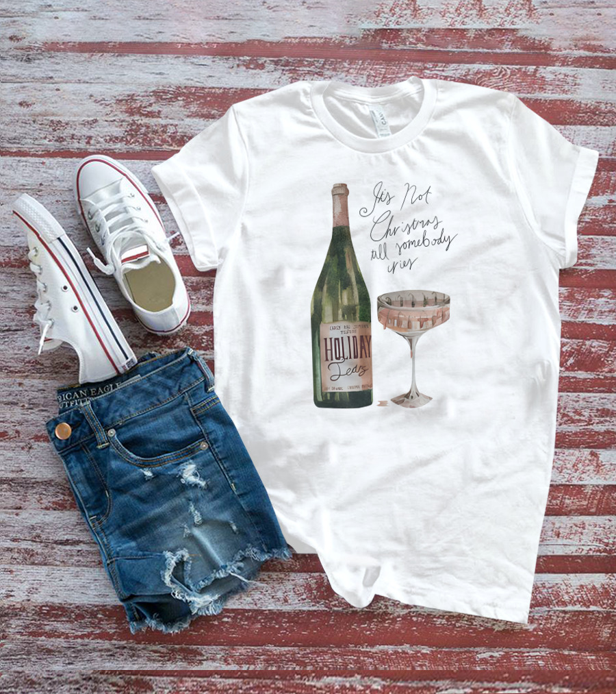 Holiday Tears It's Not Christmas Till Somebody Cries Wine Bottle And Glass T-Shirt