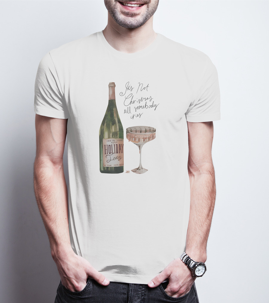 Holiday Tears It's Not Christmas Till Somebody Cries Wine Bottle And Glass T-Shirt